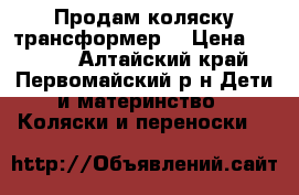 Продам коляску трансформер  › Цена ­ 6 000 - Алтайский край, Первомайский р-н Дети и материнство » Коляски и переноски   